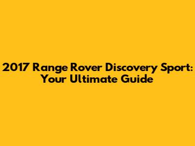 2017 Range Rover Discovery Sport: Your Ultimate Guide