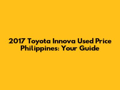 2017 Toyota Innova Used Price Philippines: Your Guide