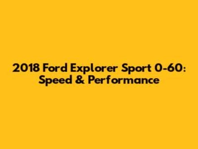 2018 Ford Explorer Sport 0-60: Speed & Performance