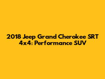 2018 Jeep Grand Cherokee SRT 4x4: Performance SUV
