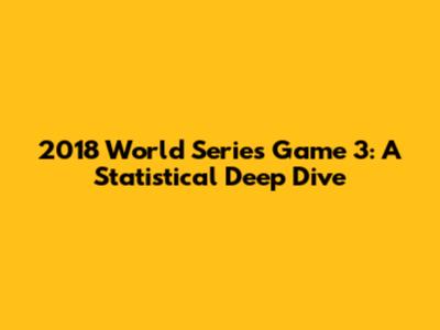 2018 World Series Game 3: A Statistical Deep Dive