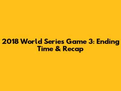2018 World Series Game 3: Ending Time & Recap