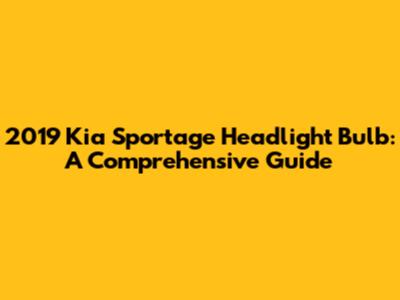 2019 Kia Sportage Headlight Bulb: A Comprehensive Guide