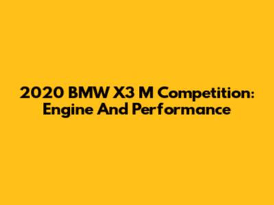 2020 BMW X3 M Competition: Engine And Performance