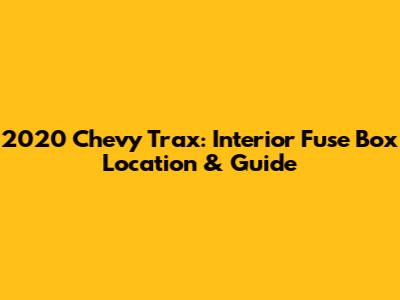 2020 Chevy Trax: Interior Fuse Box Location & Guide