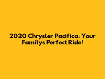 2020 Chrysler Pacifica: Your Family's Perfect Ride!