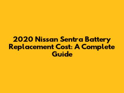 2020 Nissan Sentra Battery Replacement Cost: A Complete Guide