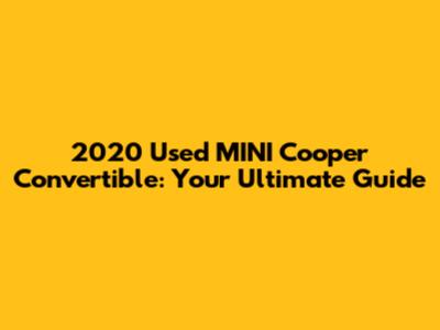 2020 Used MINI Cooper Convertible: Your Ultimate Guide