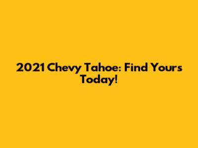 2021 Chevy Tahoe: Find Yours Today!