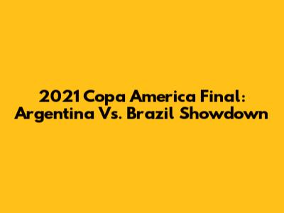 2021 Copa America Final: Argentina Vs. Brazil Showdown