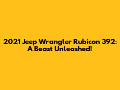 2021 Jeep Wrangler Rubicon 392: A Beast Unleashed!