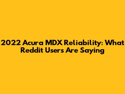 2022 Acura MDX Reliability: What Reddit Users Are Saying