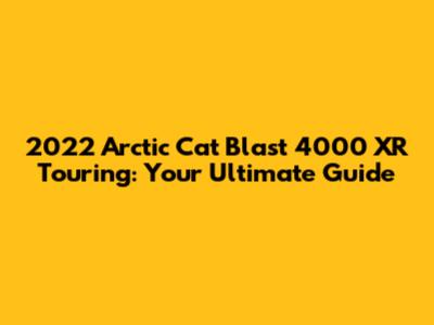 2022 Arctic Cat Blast 4000 XR Touring: Your Ultimate Guide