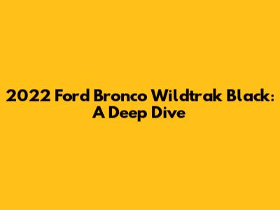 2022 Ford Bronco Wildtrak Black: A Deep Dive