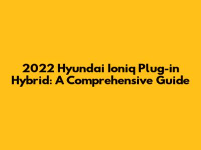 2022 Hyundai Ioniq Plug-in Hybrid: A Comprehensive Guide
