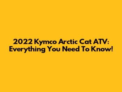 2022 Kymco Arctic Cat ATV: Everything You Need To Know!
