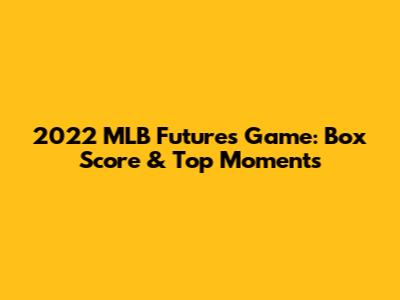 2022 MLB Futures Game: Box Score & Top Moments