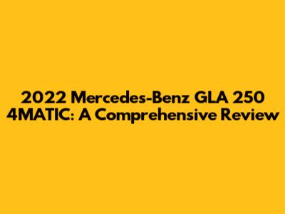 2022 Mercedes-Benz GLA 250 4MATIC: A Comprehensive Review