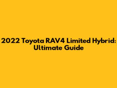 2022 Toyota RAV4 Limited Hybrid: Ultimate Guide