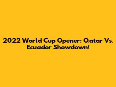 2022 World Cup Opener: Qatar Vs. Ecuador Showdown!