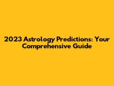 2023 Astrology Predictions: Your Comprehensive Guide