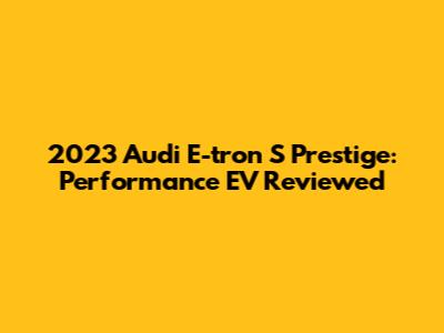 2023 Audi E-tron S Prestige: Performance EV Reviewed