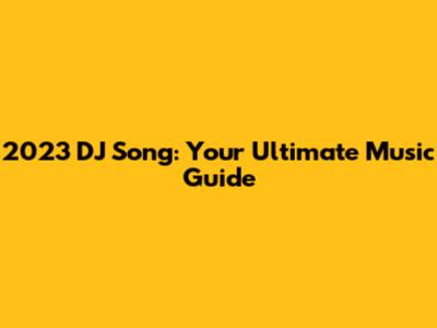 2023 DJ Song: Your Ultimate Music Guide