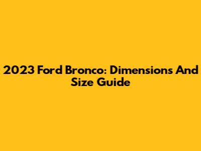 2023 Ford Bronco: Dimensions And Size Guide
