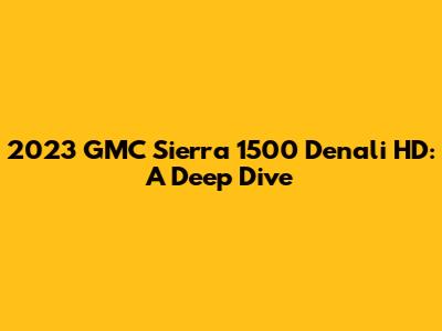 2023 GMC Sierra 1500 Denali HD: A Deep Dive