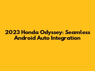 2023 Honda Odyssey: Seamless Android Auto Integration