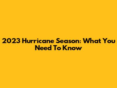 2023 Hurricane Season: What You Need To Know