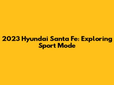 2023 Hyundai Santa Fe: Exploring Sport Mode