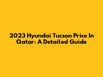 2023 Hyundai Tucson Price In Qatar: A Detailed Guide
