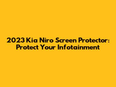 2023 Kia Niro Screen Protector: Protect Your Infotainment