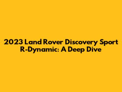 2023 Land Rover Discovery Sport R-Dynamic: A Deep Dive