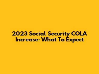 2023 Social Security COLA Increase: What To Expect