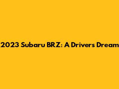 2023 Subaru BRZ: A Driver's Dream