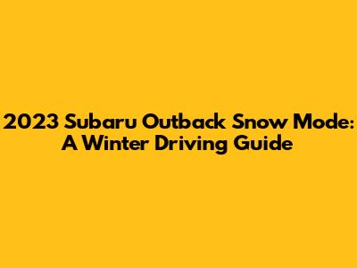 2023 Subaru Outback Snow Mode: A Winter Driving Guide
