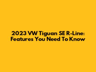 2023 VW Tiguan SE R-Line: Features You Need To Know