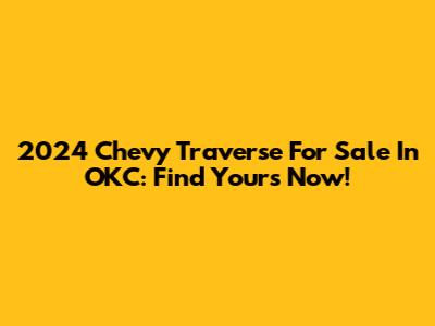 2024 Chevy Traverse For Sale In OKC: Find Yours Now!