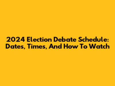 2024 Election Debate Schedule: Dates, Times, And How To Watch