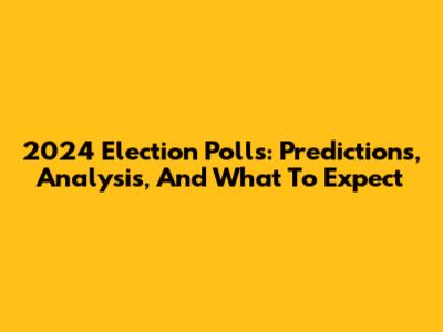 2024 Election Polls: Predictions, Analysis, And What To Expect