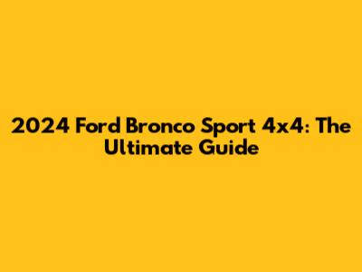 2024 Ford Bronco Sport 4x4: The Ultimate Guide