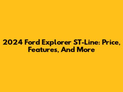 2024 Ford Explorer ST-Line: Price, Features, And More