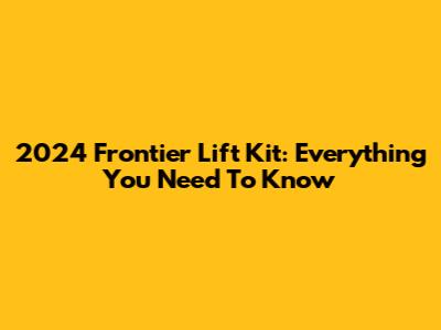 2024 Frontier Lift Kit: Everything You Need To Know