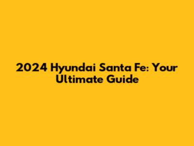 2024 Hyundai Santa Fe: Your Ultimate Guide