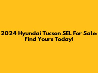 2024 Hyundai Tucson SEL For Sale: Find Yours Today!
