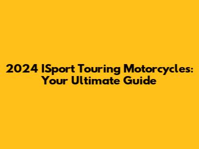 2024 ISport Touring Motorcycles: Your Ultimate Guide