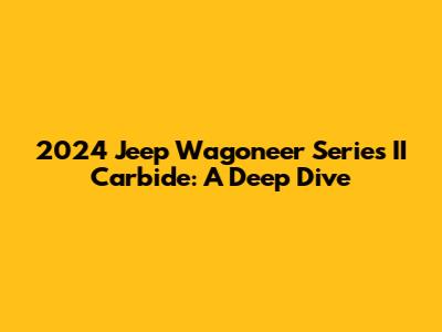 2024 Jeep Wagoneer Series II Carbide: A Deep Dive
