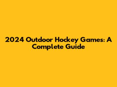 2024 Outdoor Hockey Games: A Complete Guide